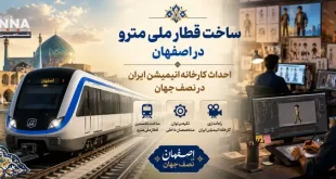 ساخت قطار ملی مترو در اصفهان | تاسیس خانه خلاق و احداث کارخانه انیمیشن ایران در نصف جهان
